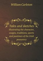 Tales and sketches illustrating the character, usages, traditions, sports and pastimes of the Irish peasantry