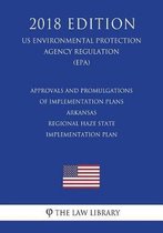 Approvals and Promulgations of Implementation Plans - Arkansas - Regional Haze State Implementation Plan (Us Environmental Protection Agency Regulation) (Epa) (2018 Edition)