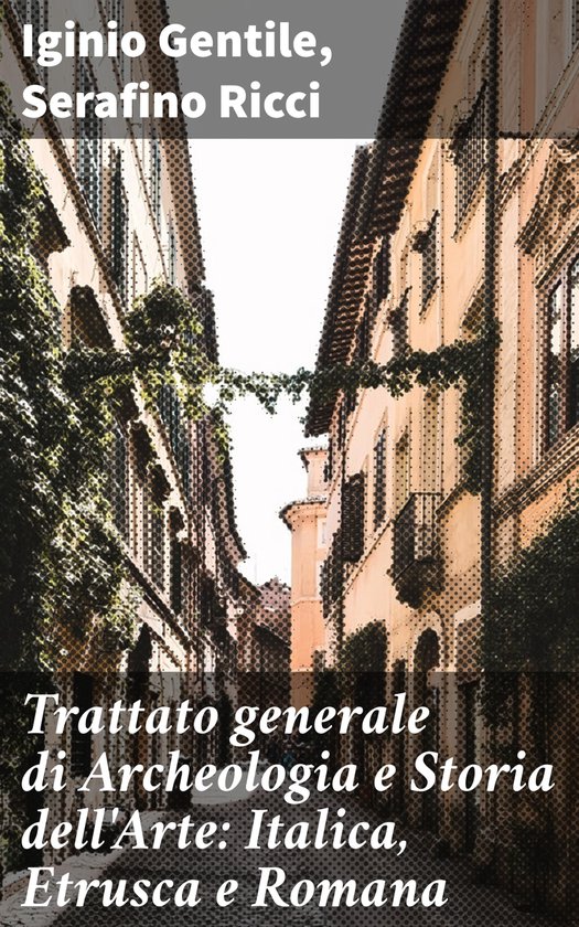 Trattato generale di Archeologia e Storia dell'Arte: Italica ... - cover