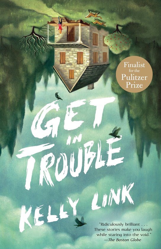 Boekomslag van "Get in Trouble" door Kelly Link, met een omgekeerd huis, bomen en vogels. Finalist voor de Pulitzerprijs.