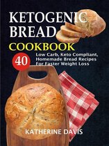 Ketogenic Bread Cookbook: 40 Low Carb, Keto Compliant, Homemade Bread Recipes For Faster Weight Loss