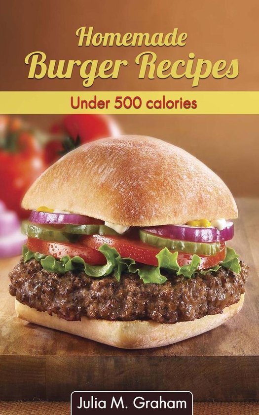 Homemade Burger Recipes : Under 500 Calories - cover