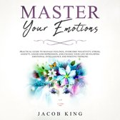 Master Your Emotions: Practical Guide to Manage Feelings, Overcome Negativity, Stress, Anxiety, Anger and Depression, and Change Your Life Developing Emotional Intelligence and Positive Thinking