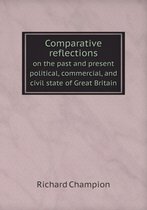 Comparative reflections on the past and present political, commercial, and civil state of Great Britain