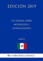 Ley Federal Sobre Metrologia Y Normalizacion (Mexico) (Edicion 2019)