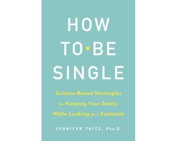 How To Be Single And Happy ScienceBased Strategies for Keeping Your Sanity While Looking for a Soulmate