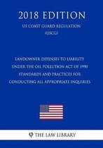 Landowner Defenses to Liability Under the Oil Pollution Act of 1990 - Standards and Practices for Conducting All Appropriate Inquiries (Us Coast Guard Regulation) (Uscg) (2018 Edition)