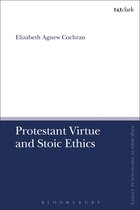 T&T Clark Enquiries in Theological Ethics - Protestant Virtue and Stoic Ethics