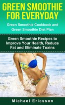 Green Smoothie for Everyday: Green Smoothie Cookbook and Green Smoothie Recipes: Green Smoothie Recipes to Improve Your Health, Reduce Fat and Eliminate Toxins