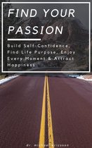 Find Your Passion: Build Self-Confidence, Find Life Purpose, Enjoy Every Moment & Attract Happiness