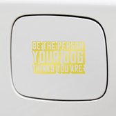 Bumpersticker - Be The Person Your Dog Thinks You Are - 14x8 - Goud