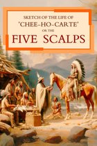 Sketch of the Life of "Chee-Ho-Carte" Or the Five Scalps