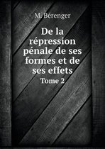 De la repression penale de ses formes et de ses effets Tome 2