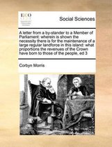 A letter from a by-stander to a Member of Parliament: wherein is shown the necessity there is for the maintenance of a large regular landforce in this island