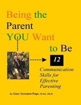 Being the Parent YOU Want to Be: 12 Communication Skills for Effective Parenting