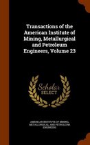 Transactions of the American Institute of Mining, Metallurgical and Petroleum Engineers, Volume 23