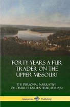 Forty Years a Fur Trader on the Upper Missouri