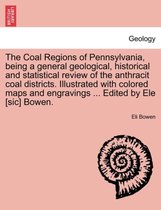 The Coal Regions of Pennsylvania, Being a General Geological, Historical and Statistical Review of the Anthracit Coal Districts. Illustrated with Colored Maps and Engravings ... Ed