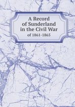 A Record of Sunderland in the Civil War of 1861-1865