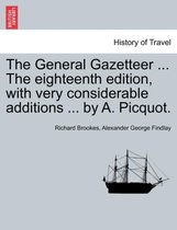 The General Gazetteer ... the Eighteenth Edition, with Very Considerable Additions ... by A. Picquot.