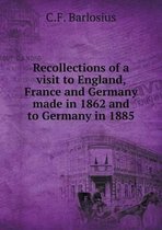 Recollections of a visit to England, France and Germany made in 1862 and to Germany in 1885