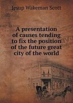 A presentation of causes tending to fix the position of the future great city of the world