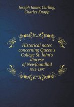 Historical notes concerning Queen's College St. John's diocese of Newfoundlnd 1842-1897