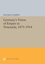 Germany`s Vision of Empire in Venezuela, 1871-1914