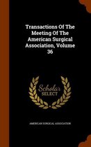 Transactions of the Meeting of the American Surgical Association, Volume 36