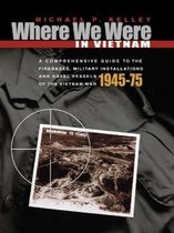 Where We Were in Vietnam: A Comprehensive Guide to the Firebases, Military Installations and Naval Vessels of the Vietnam War