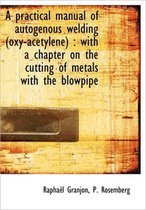 A Practical Manual of Autogenous Welding (Oxy-Acetylene)