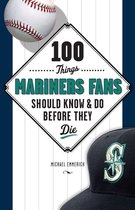 100 Things...Fans Should Know - 100 Things Mariners Fans Should Know & Do Before They Die