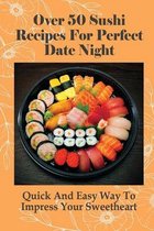 Over 50 Sushi Recipes For Perfect Date Night: Quick And Easy Way To Impress Your Sweetheart
