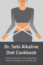Dr. Sebi Alkaline Diet Cookbook: Delicious Recipes That Should Be Made Everyday For Healthy Life