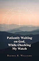 Patiently Waiting on God, While Checking My Watch