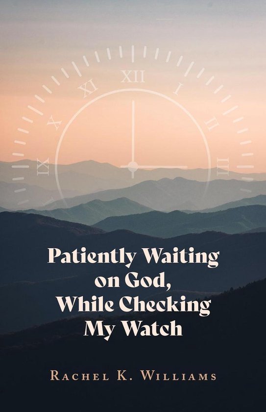 Patiently Waiting on God, While Checking My Watch (ebook), Rachel K ...