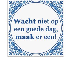 Tegeltje - Wacht niet op een goede dag.. - delfts blauw wandbord - delftsblauw - hollandse cadeautjes - wanddecoratie - decoratieve accessoires - tegeltjes met tekst - tekst tegel - spreuktegel - tegeltjes met spreuken
