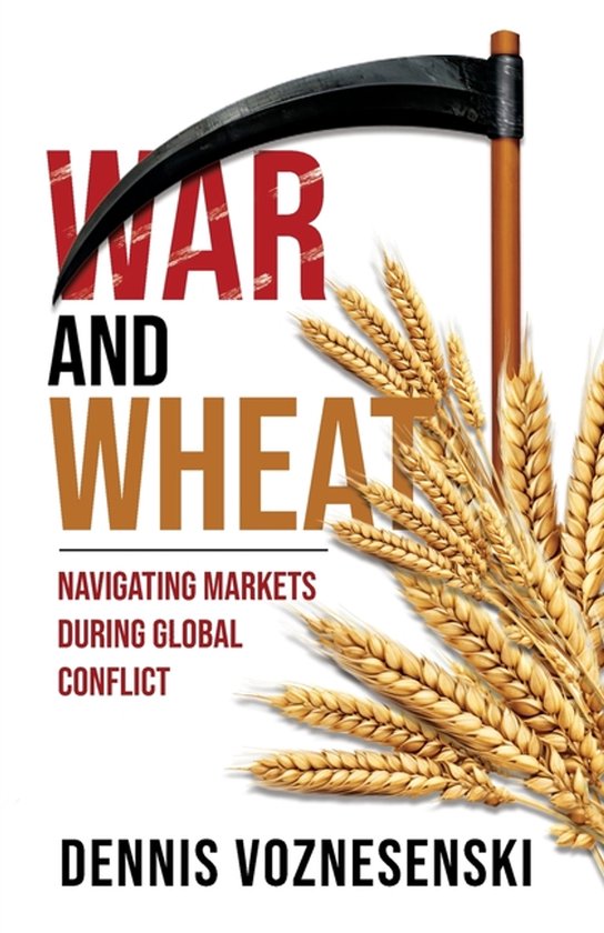 Couverture du livre "War and Wheat" avec une faux et des épis de blé. Texte : "WAR AND WHEAT NAVIGATING MARKETS DURING GLOBAL CONFLICT DENNIS VOZNESENSKI"