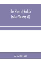 The flora of British India (Volume VI)