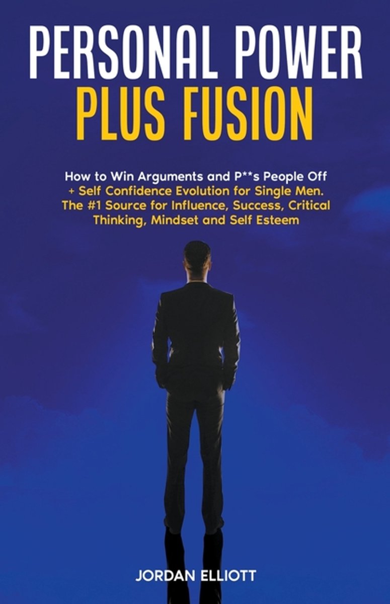 Personal Power Plus Fusion. How To Win Arguments And P**s People Off + Self Confidence Evolution For Single Men. The #1 Source For Influence, Success, Critical Thinking, Mindset And Self-esteem van Jordan Elliott