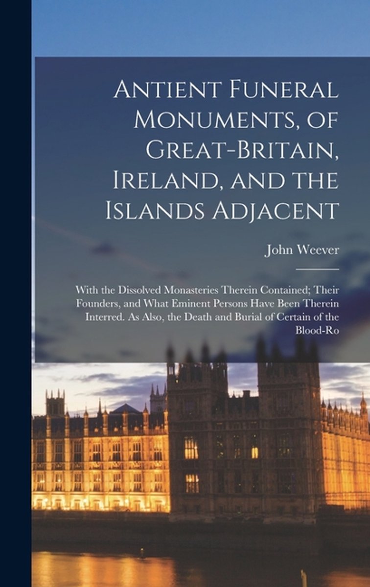 Antient Funeral Monuments, Of Great-britain, Ireland, And The Islands Adjacent van John Weever
