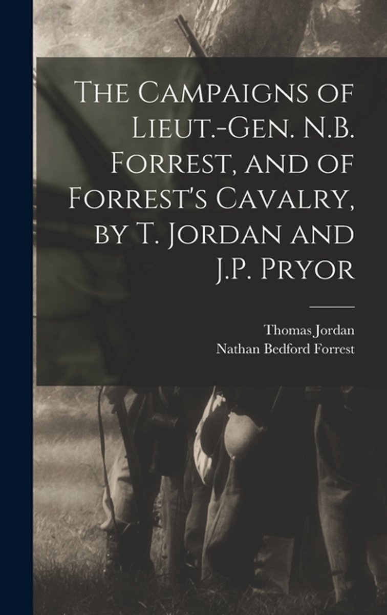 The Campaigns Of Lieut.-gen. N.B. Forrest, And Of Forrest's Cavalry, By T. Jordan And J.P. Pryor van Thomas E. Jordan