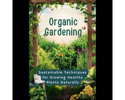 Organic Gardening: Sustainable Techniques for Growing Healthy Plants Naturally