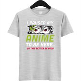 I paused my anime to be here, this better be good - Japans cadeau - Unisex t-shirt - grappig anime / manga hobby en verjaardag kado shirt - T-Shirt - Unisex - Ash Grey - Maat M
