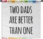Wandkleed - Wanddoek - Quotes - Two dads are better than one - Spreuken - Papa - 60x60 cm - Wandtapijt - Vaderdag cadeautje - Cadeau voor vader en papa