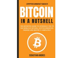 Cryptocurrency Basics 1 - Bitcoin in a Nutshell: The Definitive Guide to Introduce You to the World of Bitcoin, Cryptocurrencies, Trading and Master It Completely
