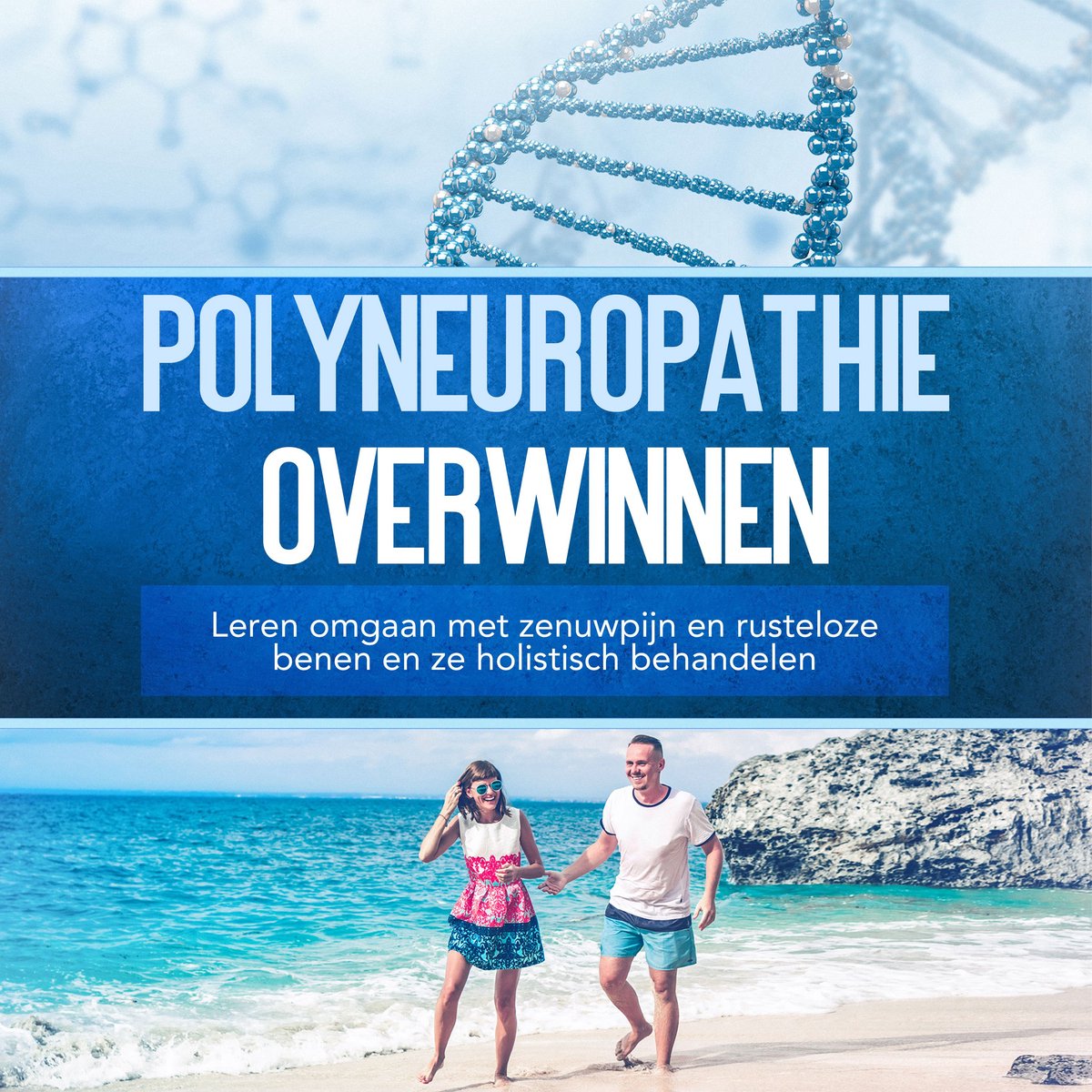 Polyneuropathie Overwinnen, Leren Omgaan Met Zenuwpijn En Rusteloze Benen En Ze Holistisch Behandelen