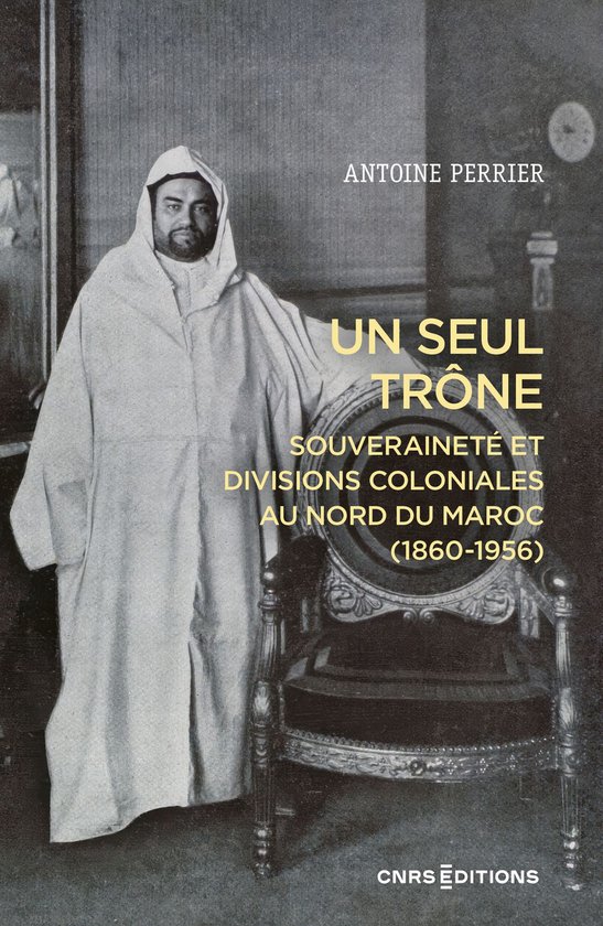 Histoire - Un seul trône - Souveraineté et divisions coloniales au Maroc (1860-1956)