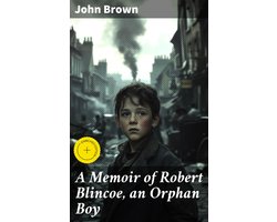 A Memoir of Robert Blincoe, an Orphan Boy