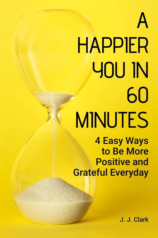 A Happier You In 60 Minutes: 4 Easy Ways to Be More Positive ... - cover